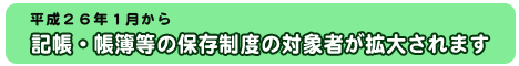 平成２６年１月から記帳・帳簿等の保存制度の対象者が拡大されます