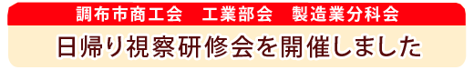 工業部会　日帰り視察研修会を開催しました