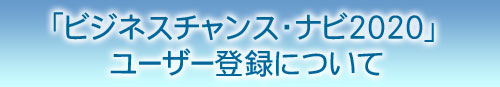 「ビジネスチャンス・ナビ2020」のユーザー登録についてのご案内