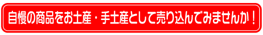 自慢の商品をお土産・手土産として売り込んでみませんか！