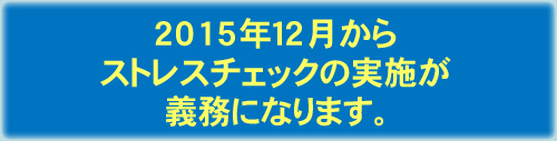 2015年12月からストレスチェックの実施が義務になります。